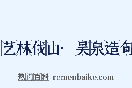 艺林伐山·吴泉造句是什么意思的图片